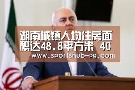 湖南城镇人均住房面积达48.8平方米 40年增幅12.5倍|PG登录(图2) PG登录
