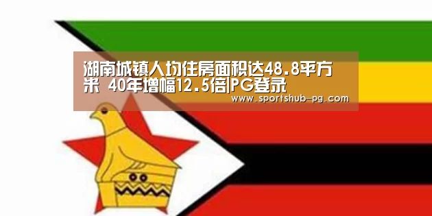 湖南城镇人均住房面积达48.8平方米 40年增幅12.5倍|PG登录