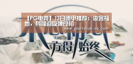 【PG电竞】13日德甲推荐:做客福地,科隆迎反弹良机