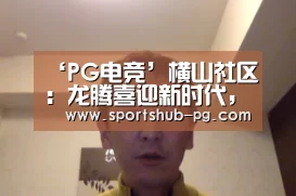 ‘PG电竞’横山社区:龙腾喜迎新时代,欢天喜地庆元宵(图2) PG电竞