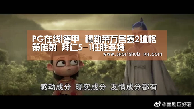 PG在线|德甲-穆勒莱万各轰2球格策传射 拜仁5-1狂胜多特(图1) PG登录