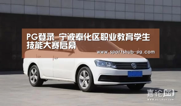 PG登录_宁波奉化区职业教育学生技能大赛启幕(图3) PG登录