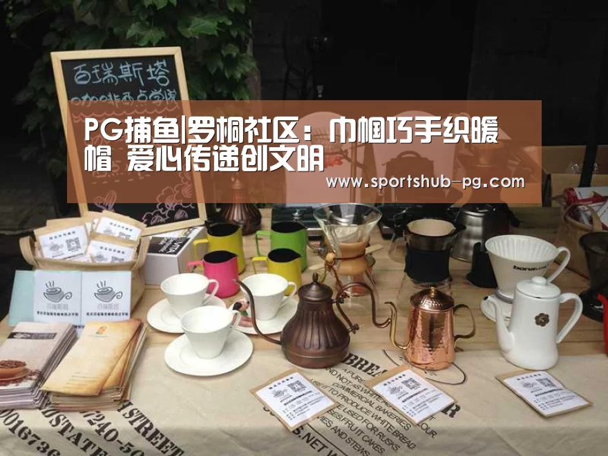 PG捕鱼|罗桐社区:巾帼巧手织暖帽 爱心传递创文明(图2) PG在线