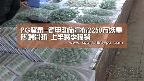 PG登录-德甲劲旅宣布2250万妖星脚踝骨折 上半赛季报销(图2) PG在线