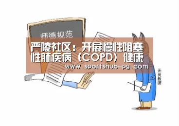 严陵社区:开展慢性阻塞性肺疾病(COPD)健康教育讲座_PG登录(图2) PG捕鱼
