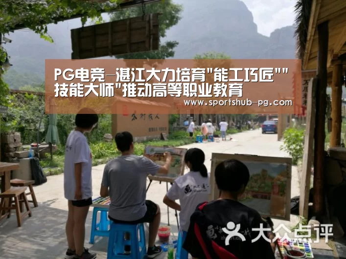 PG电竞-湛江大力培育能工巧匠技能大师推动高等职业教育(图2) PG电竞