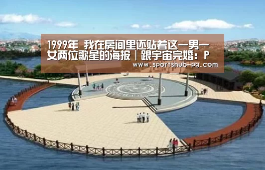 1999年 我在房间里还贴着这一男一女两位歌星的海报|跟宇宙完婚:PG捕鱼(图5) PG捕鱼