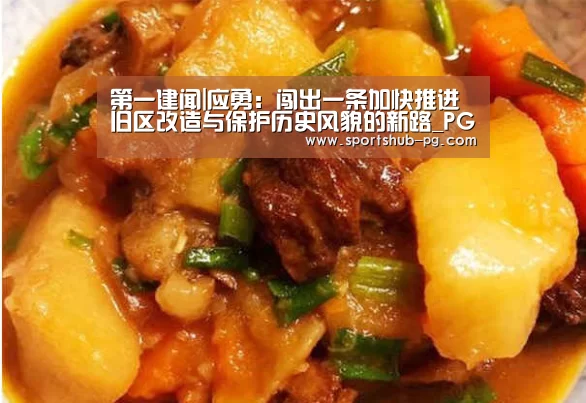 第一建闻|应勇:闯出一条加快推进旧区改造与保护历史风貌的新路_PG登录(图4) PG捕鱼