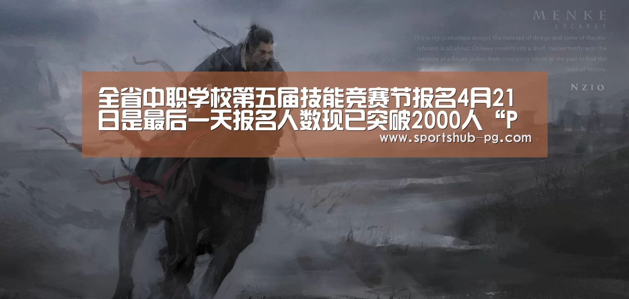 全省中职学校第五届技能竞赛节报名4月21日是最后一天报名人数现已突破2000人“PG捕鱼”(图3) PG电竞